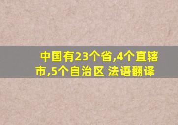 中国有23个省,4个直辖市,5个自治区 法语翻译